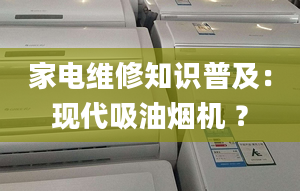 家電維修知識(shí)普及：現(xiàn)代吸油煙機(jī) ？