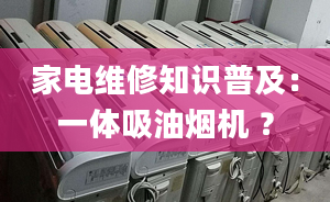 家電維修知識(shí)普及：一體吸油煙機(jī) ？