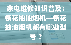 家電維修知識普及：櫻花抽油煙機—櫻花抽油煙機都有哪些型號 ？