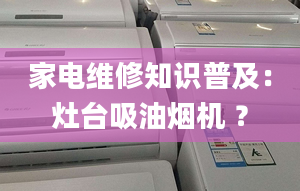 家電維修知識普及：灶臺吸油煙機 ？