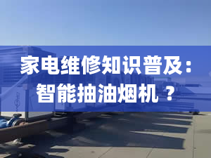 家電維修知識普及：智能抽油煙機 ？