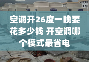 空調(diào)開26度一晚要花多少錢 開空調(diào)哪個模式最省電