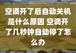 空調開了后自動關機是什么原因 空調開了幾秒鐘自動停了怎么辦