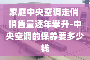 家庭中央空調走俏 銷售量逐年攀升-中央空調的保養(yǎng)要多少錢