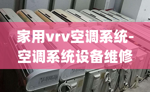 家用vrv空調系統(tǒng)-空調系統(tǒng)設備維修