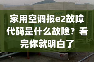 家用空調報e2故障代碼是什么故障？看完你就明白了