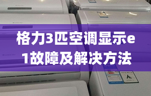 格力3匹空調(diào)顯示e1故障及解決方法