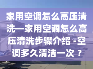 家用空調怎么高壓清洗—家用空調怎么高壓清洗步驟介紹 -空調多久清潔一次 ？