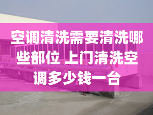 空調清洗需要清洗哪些部位 上門清洗空調多少錢一臺