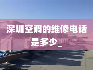 深圳空調的維修電話是多少_