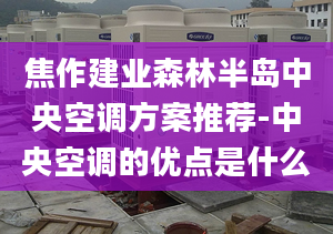 焦作建業(yè)森林半島中央空調(diào)方案推薦-中央空調(diào)的優(yōu)點(diǎn)是什么