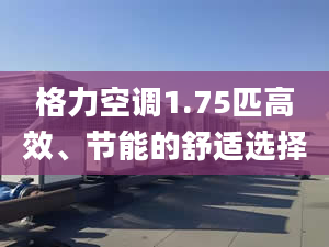 格力空調(diào)1.75匹高效、節(jié)能的舒適選擇