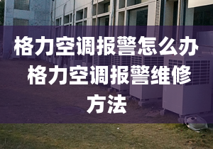 格力空調(diào)報警怎么辦 格力空調(diào)報警維修方法