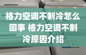 格力空調(diào)不制冷怎么回事 格力空調(diào)不制冷原因介紹