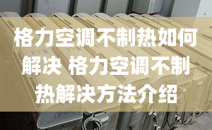 格力空調不制熱如何解決 格力空調不制熱解決方法介紹