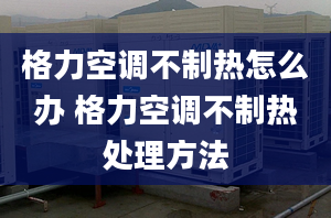 格力空調不制熱怎么辦 格力空調不制熱處理方法