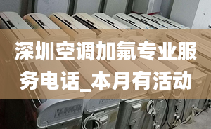 深圳空調加氟專業(yè)服務電話_本月有活動