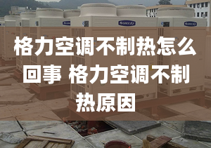 格力空調不制熱怎么回事 格力空調不制熱原因