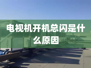 電視機(jī)開機(jī)總閃是什么原因