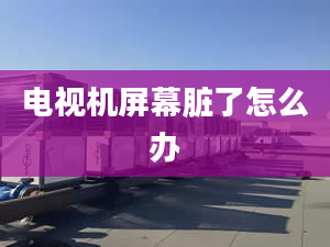 電視機屏幕臟了怎么辦