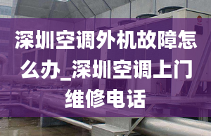 深圳空調(diào)外機故障怎么辦_深圳空調(diào)上門維修電話