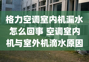 格力空調室內機漏水怎么回事 空調室內機與室外機滴水原因