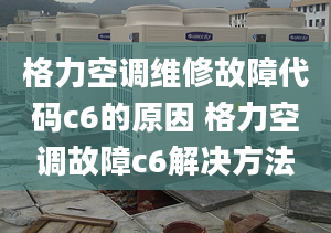 格力空調(diào)維修故障代碼c6的原因 格力空調(diào)故障c6解決方法