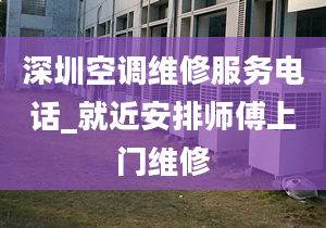 深圳空調(diào)維修服務(wù)電話_就近安排師傅上門維修