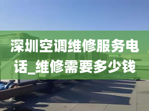 深圳空調(diào)維修服務(wù)電話_維修需要多少錢