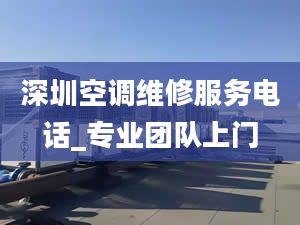 深圳空調(diào)維修服務(wù)電話_專業(yè)團(tuán)隊(duì)上門