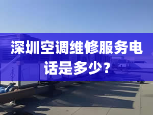 深圳空調(diào)維修服務(wù)電話是多少？