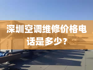 深圳空調(diào)維修價格電話是多少？