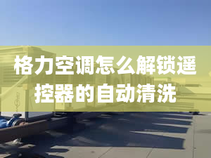 格力空調(diào)怎么解鎖遙控器的自動(dòng)清洗