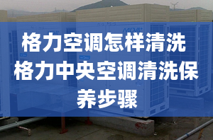 格力空調(diào)怎樣清洗 格力中央空調(diào)清洗保養(yǎng)步驟