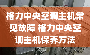 格力中央空調(diào)主機(jī)常見故障 格力中央空調(diào)主機(jī)保養(yǎng)方法