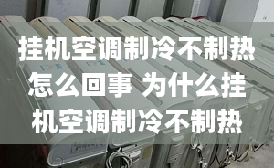 掛機(jī)空調(diào)制冷不制熱怎么回事 為什么掛機(jī)空調(diào)制冷不制熱