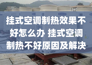 掛式空調(diào)制熱效果不好怎么辦 掛式空調(diào)制熱不好原因及解決