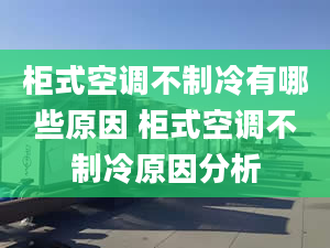 柜式空調(diào)不制冷有哪些原因 柜式空調(diào)不制冷原因分析