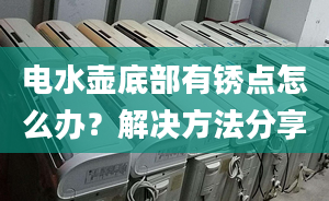 電水壺底部有銹點(diǎn)怎么辦？解決方法分享