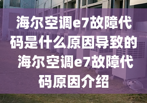 海爾空調(diào)e7故障代碼是什么原因?qū)е碌?海爾空調(diào)e7故障代碼原因介紹