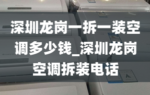 深圳龍崗一拆一裝空調(diào)多少錢_深圳龍崗空調(diào)拆裝電話