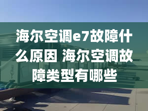 海爾空調(diào)e7故障什么原因 海爾空調(diào)故障類型有哪些