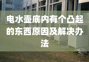 電水壺底內(nèi)有個(gè)凸起的東西原因及解決辦法