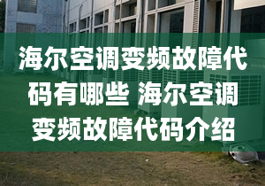 海爾空調(diào)變頻故障代碼有哪些 海爾空調(diào)變頻故障代碼介紹