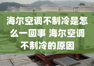 海爾空調(diào)不制冷是怎么一回事 海爾空調(diào)不制冷的原因