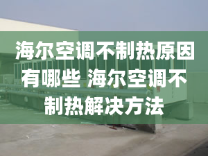 海爾空調(diào)不制熱原因有哪些 海爾空調(diào)不制熱解決方法