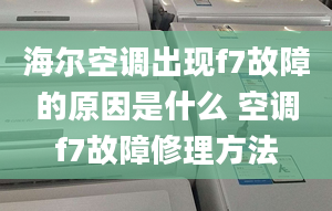 海爾空調(diào)出現(xiàn)f7故障的原因是什么 空調(diào)f7故障修理方法