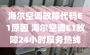 海爾空調(diào)故障代碼E1原因 海爾空調(diào)E1故障24小時服務(wù)熱線