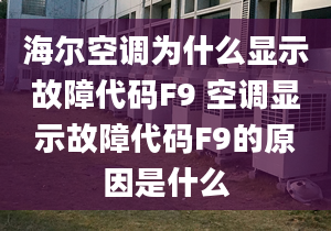 海爾空調(diào)為什么顯示故障代碼F9 空調(diào)顯示故障代碼F9的原因是什么