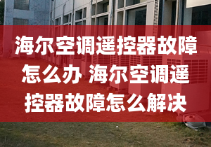 海爾空調(diào)遙控器故障怎么辦 海爾空調(diào)遙控器故障怎么解決